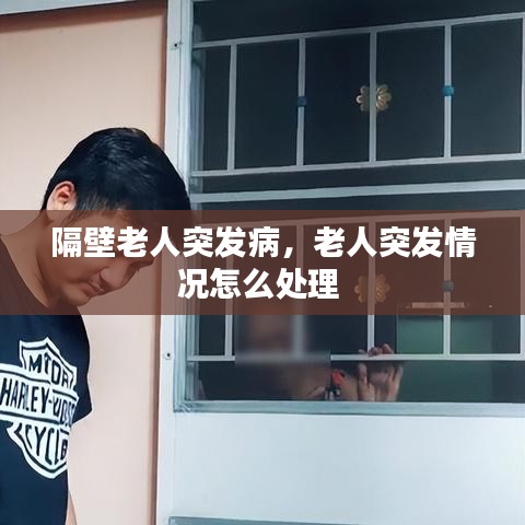 隔壁老人突发病，老人突发情况怎么处理 