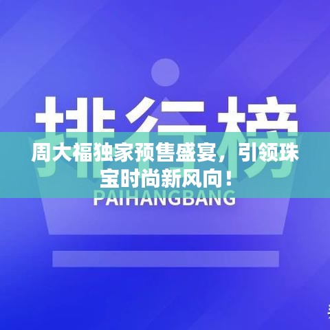 周大福独家预售盛宴，引领珠宝时尚新风向！