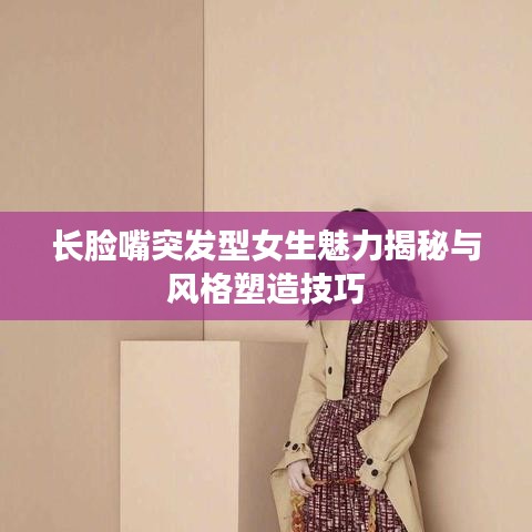 长脸嘴突发型女生魅力揭秘与风格塑造技巧