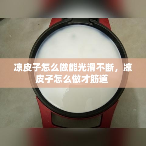 凉皮子怎么做能光滑不断，凉皮子怎么做才筋道 