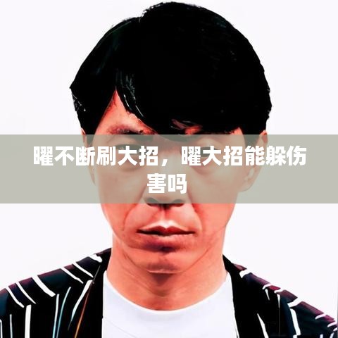 曜不断刷大招，曜大招能躲伤害吗 