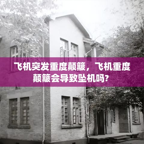 飞机突发重度颠簸，飞机重度颠簸会导致坠机吗? 
