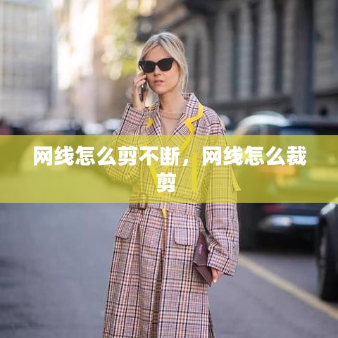 网线怎么剪不断，网线怎么裁剪 