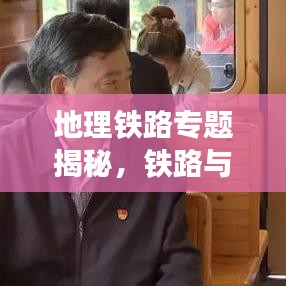 地理铁路专题揭秘，铁路与地理环境的完美交融之旅
