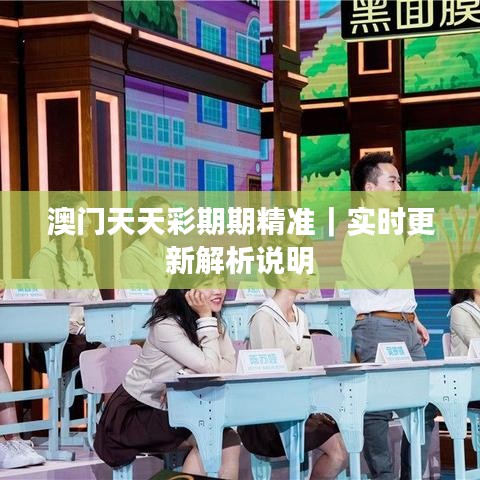 澳门天天彩期期精准｜实时更新解析说明