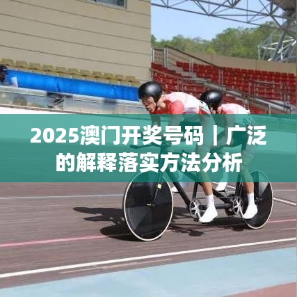 2025澳门开奖号码｜广泛的解释落实方法分析