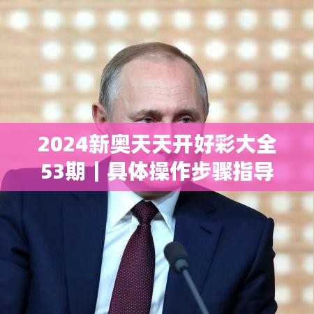 2024新奥天天开好彩大全53期｜具体操作步骤指导