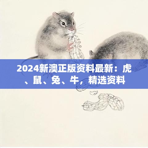 2024新澳正版资料最新：虎、鼠、兔、牛，精选资料