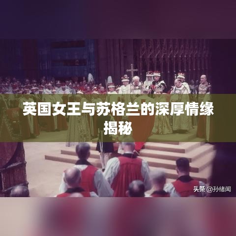 英国女王与苏格兰的深厚情缘揭秘