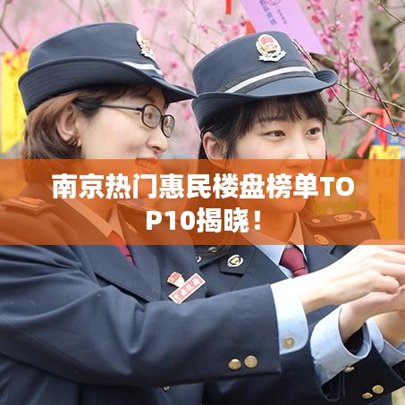 南京热门惠民楼盘榜单TOP10揭晓！