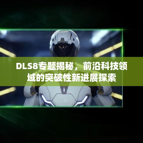 DLS8专题揭秘，前沿科技领域的突破性新进展探索