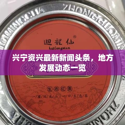 兴宁资兴最新新闻头条，地方发展动态一览