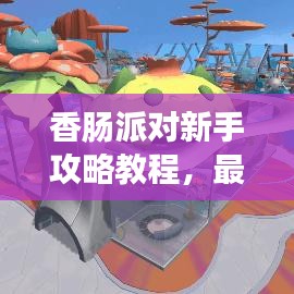 香肠派对新手攻略教程，最新玩法全解析