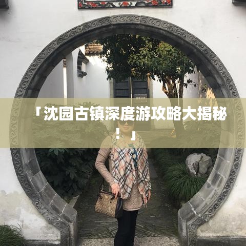 「沈园古镇深度游攻略大揭秘！」