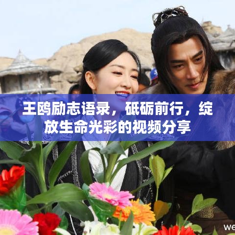 王鸥励志语录，砥砺前行，绽放生命光彩的视频分享