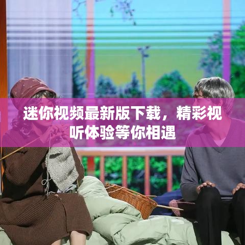 迷你视频最新版下载，精彩视听体验等你相遇