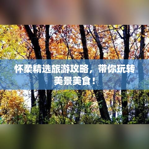 怀柔精选旅游攻略，带你玩转美景美食！