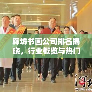 廊坊书画公司排名揭晓，行业概览与热门机构榜单