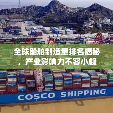 全球船舶制造量排名揭秘，产业影响力不容小觑