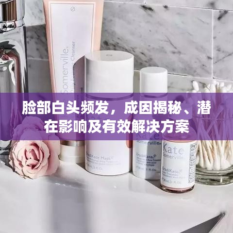 脸部白头频发，成因揭秘、潜在影响及有效解决方案