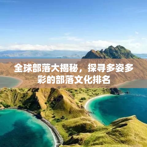 全球部落大揭秘，探寻多姿多彩的部落文化排名