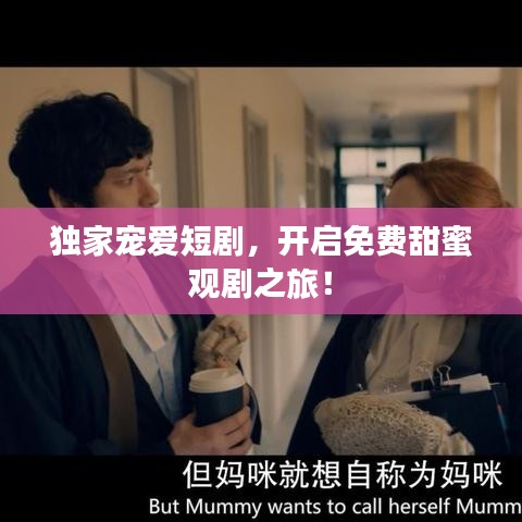 独家宠爱短剧，开启免费甜蜜观剧之旅！