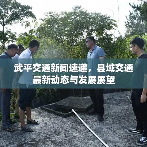 武平交通新闻速递，县域交通最新动态与发展展望