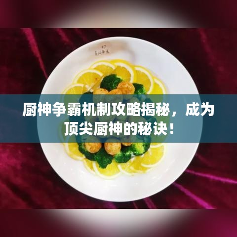 厨神争霸机制攻略揭秘，成为顶尖厨神的秘诀！