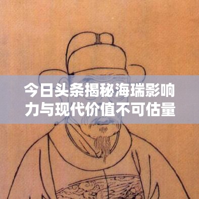 今日头条揭秘海瑞影响力与现代价值不可估量的秘密