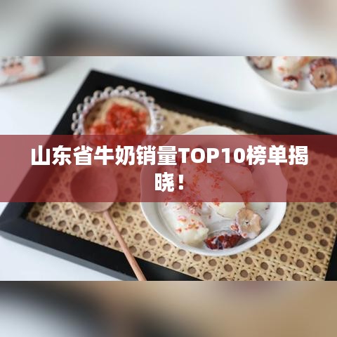山东省牛奶销量TOP10榜单揭晓！