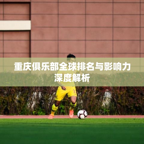 重庆俱乐部全球排名与影响力深度解析
