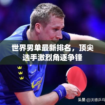 世界男单最新排名，顶尖选手激烈角逐争锋