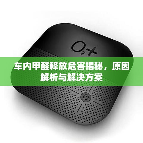 车内甲醛释放危害揭秘，原因解析与解决方案