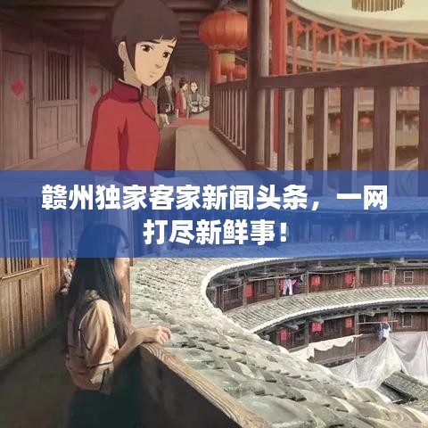赣州独家客家新闻头条，一网打尽新鲜事！