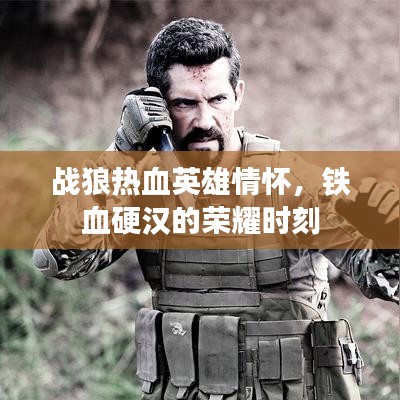 战狼热血英雄情怀，铁血硬汉的荣耀时刻