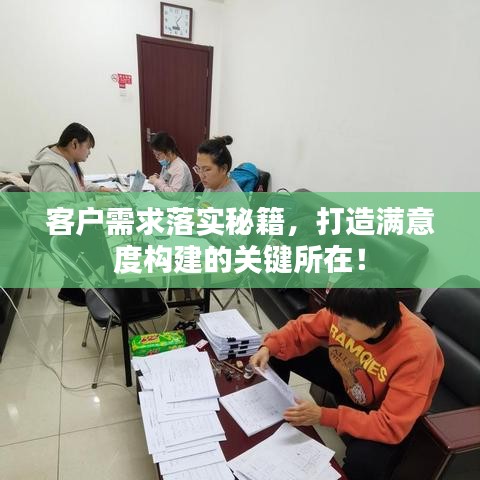 客户需求落实秘籍，打造满意度构建的关键所在！