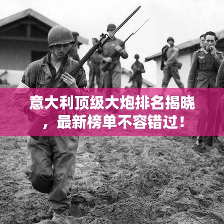 意大利顶级大炮排名揭晓，最新榜单不容错过！