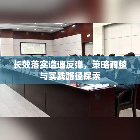 长效落实遭遇反弹，策略调整与实践路径探索