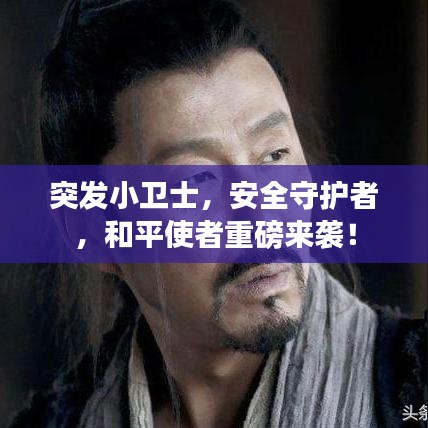 突发小卫士，安全守护者，和平使者重磅来袭！